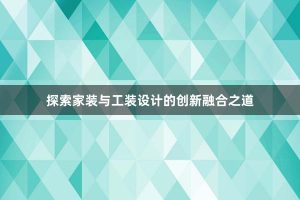 探索家装与工装设计的创新融合之道